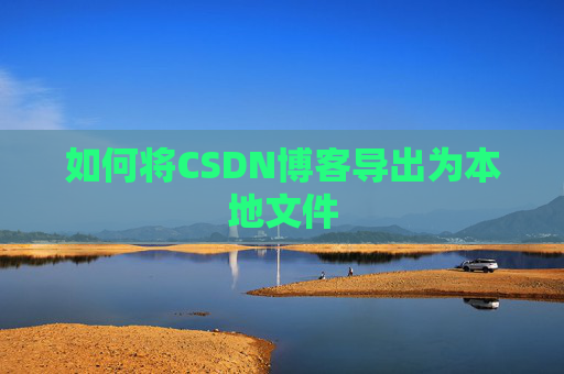 如何将CSDN博客导出为本地文件