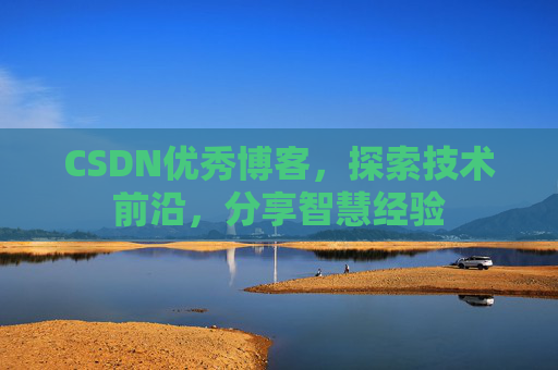 CSDN优秀博客，探索技术前沿，分享智慧经验