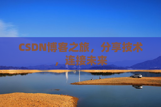 CSDN博客之旅，分享技术，连接未来